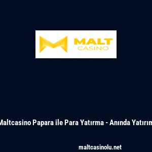 Maltcasino Papara ile Para Yatırma - Anında Yatırım